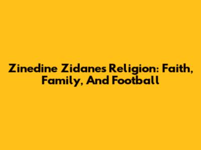Zinedine Zidane's Religion: Faith, Family, And Football