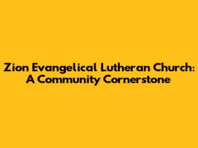 Zion Evangelical Lutheran Church: A Community Cornerstone