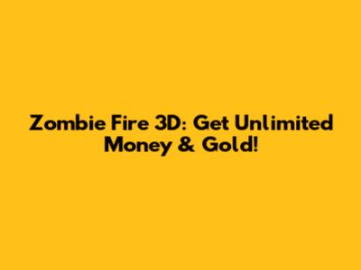 Zombie Fire 3D: Get Unlimited Money & Gold!