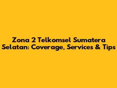 Zona 2 Telkomsel Sumatera Selatan: Coverage, Services & Tips