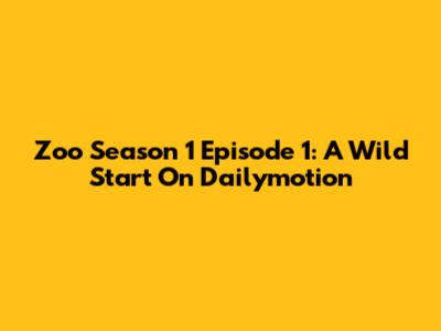 Zoo Season 1 Episode 1: A Wild Start On Dailymotion