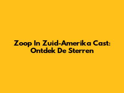Zoop In Zuid-Amerika Cast: Ontdek De Sterren