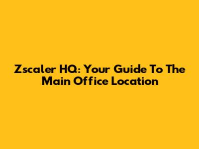 Zscaler HQ: Your Guide To The Main Office Location
