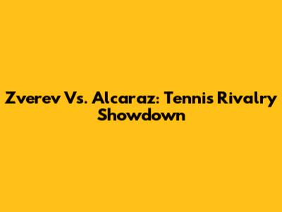 Zverev Vs. Alcaraz: Tennis Rivalry Showdown