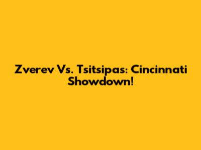 Zverev Vs. Tsitsipas: Cincinnati Showdown!